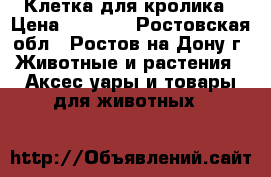 Клетка для кролика › Цена ­ 4 000 - Ростовская обл., Ростов-на-Дону г. Животные и растения » Аксесcуары и товары для животных   